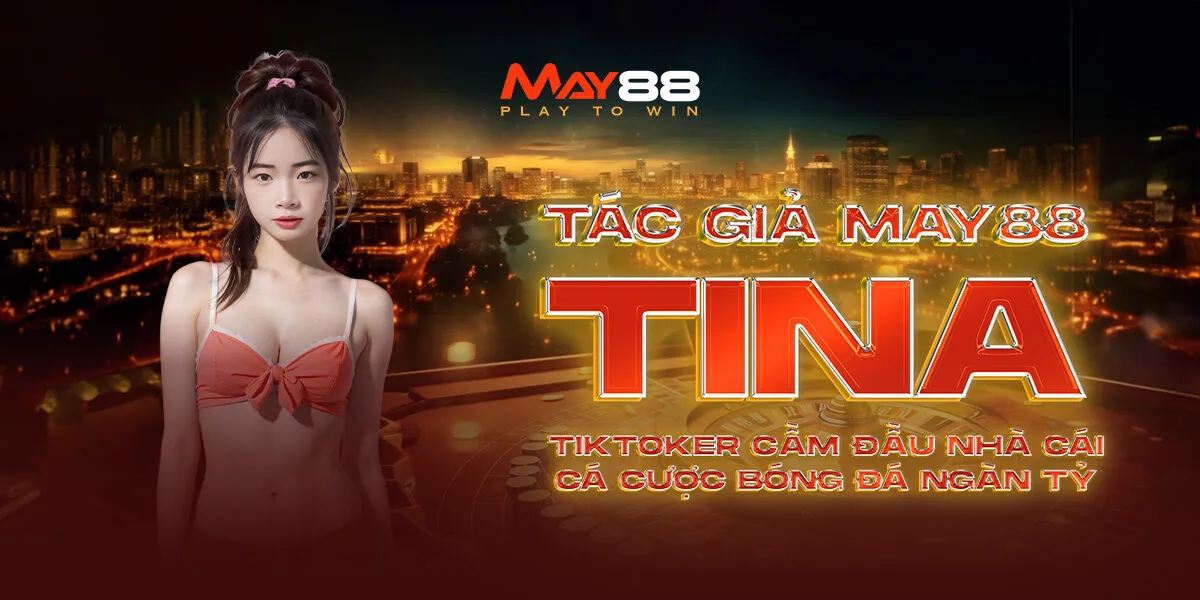 Tác Giả May88 Tina – Tiktoker CEO Nhà Cái Cá Cược Bóng Đá Ngàn Tỷ