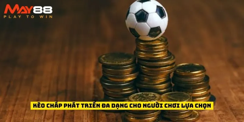 Kèo Chấp phát triển đa dạng cho người chơi lựa chọn